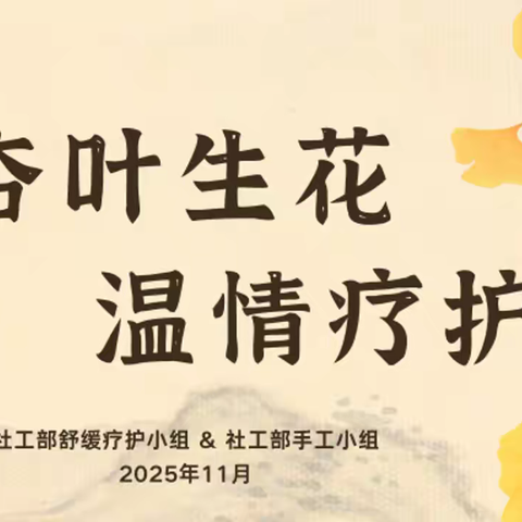 杏叶生花传温情 医患同心话疗护——南阳市第一人民医院社工部舒缓疗护小组、手工小组联合活动