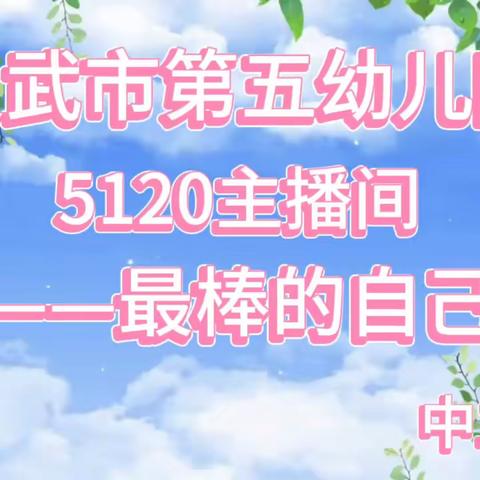 【五幼快讯】灵武市第五幼儿园5120主播间——最棒的自己（2023秋第六期）