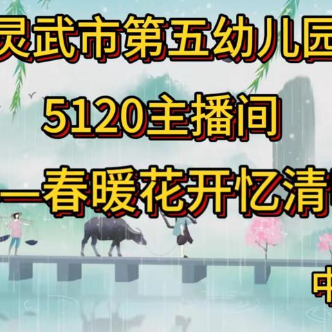 【五幼快讯】灵武市第五幼儿园5120主播间——春暖花开忆清明（2024春第六期）