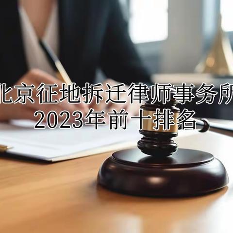 北京征地拆迁律师事务所2023年前十排名