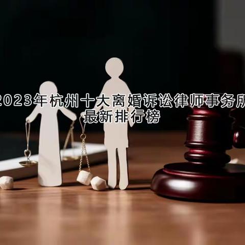 2023年杭州十大离婚诉讼律师事务所最新排行榜