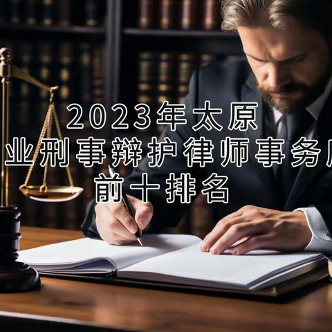 2023年太原专业刑事辩护律师事务所前十排名