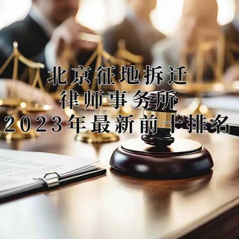 北京征地拆迁律师事务所2023年最新前十排名