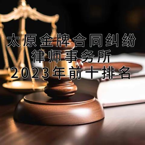 太原金牌合同纠纷律师事务所2023年前十排名