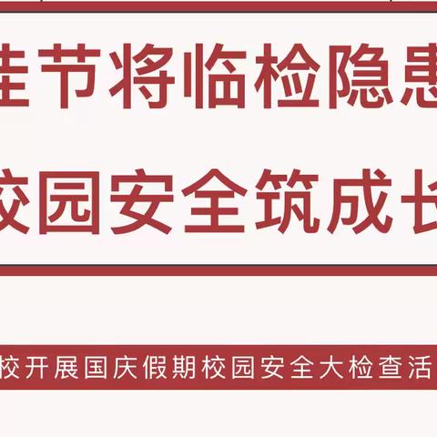 佳节将临检隐患 校园安全筑成长丨我校开展国庆假期校园安全大检查活动，筑牢校园安全防线