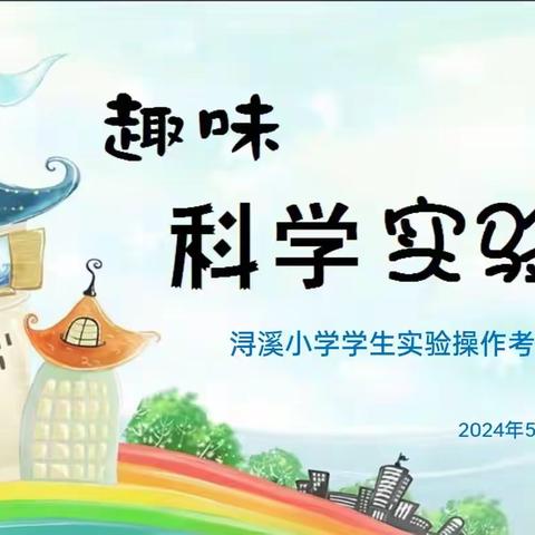 趣味科学实验，双减赋能成长 ——浔溪小学2024学生科学实验能力考查活动圆满结束