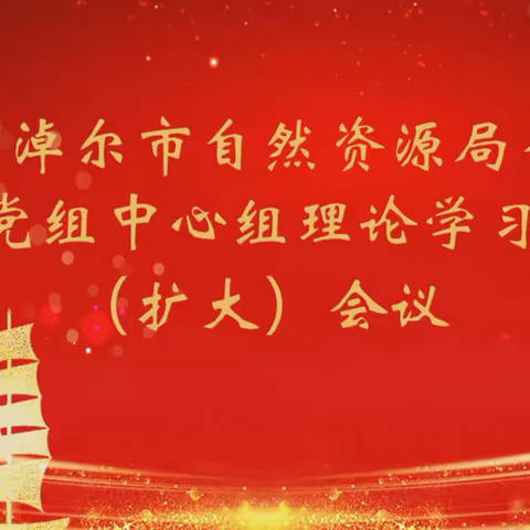 巴彦淖尔市自然资源局召开党组中心组理论学习（扩大）会议