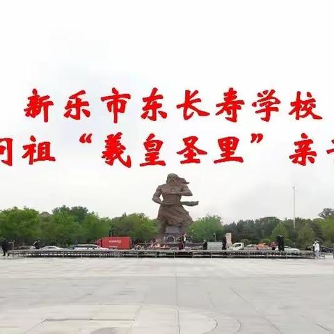 东长寿学校六年级二班【寻根问祖“羲皇圣里”新乐市东长寿学校亲子线下沙龙活动】