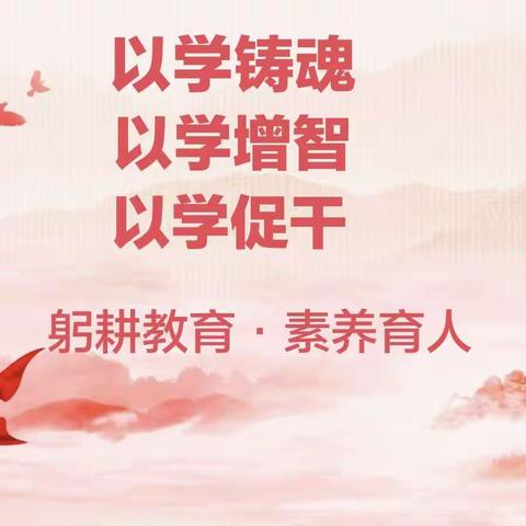 以学铸魂、以学增智、以学促干——卸甲镇龙奔幼儿园学习贯彻习近平新时代中国特色社会主义思想主题教育系列