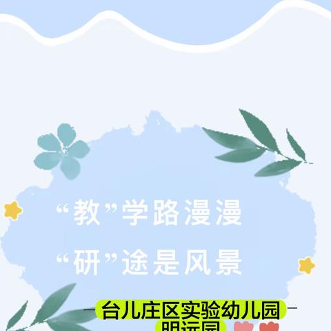 【  全环境立德树人｜“教”学路漫漫，“研”途有成长——台儿庄区实验幼儿园明远园集体教学观摩活动】