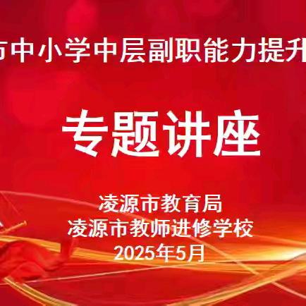撷英汲智育桃李，笃行致远启新程 ——2025年凌源市学校中层副职领导干部能力提升培训总结
