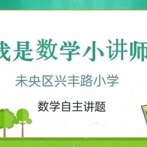 我是“数学小讲师”（第20期）—未央区兴丰路小学乐享“双减”之六一班数学自主讲题活动