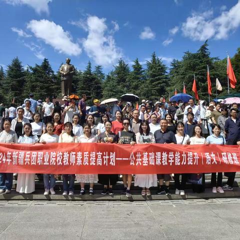 走进伟人故里，弘扬兵团精神  ——2024年新疆生产建设兵团职业院校教师素质提高计划（语文）教学能力提升班红色研学之旅