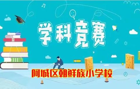 【深化能力作风建设】以赛促学，“竞”显风采——阿城区朝鲜族小学校学科竞赛活动