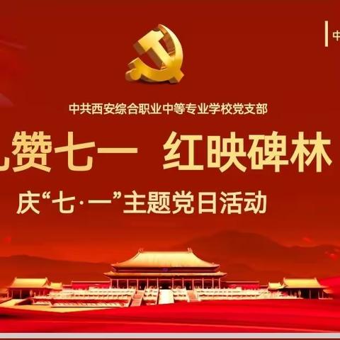 【碑林教育】礼赞七一  红映碑林 | 西安综合职业中专党支部开展庆“七·一”主题党日活动