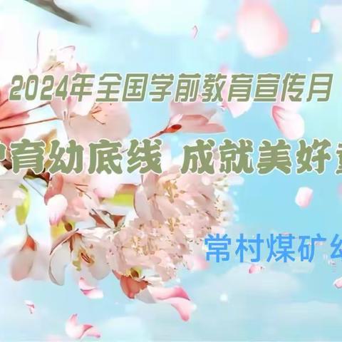 【学前教育宣传月】守护育幼底线 成就美好童年——常村煤矿幼儿园 2024年全国学前教育宣传月主题宣传