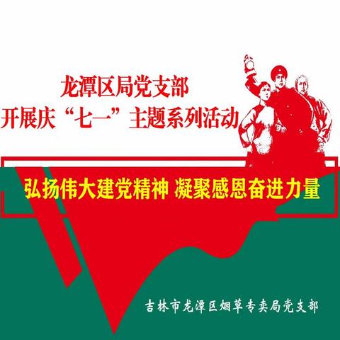 吉林市龙潭区局党支部开展“弘扬伟大建党精神 凝聚感恩奋进力量”七一主题系列活动