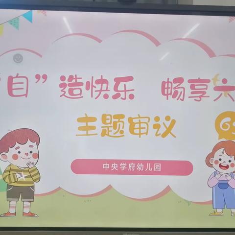 “自”造快乐，畅享六一——侨城中央学府幼儿园主题审议研讨活动