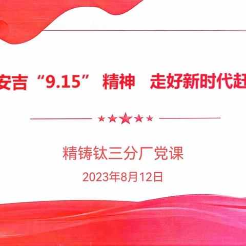 弘扬安吉“9.15”精神 走好新时代赶考路——精铸钛三分厂组织开展党课学习