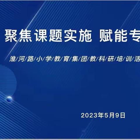 聚焦课题实施 赋能专业发展——淮河路小学教育集团教科研培训活动