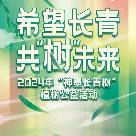 希望长青，共“树”未来——2024年“神墨长青树”公益植树行动开启！