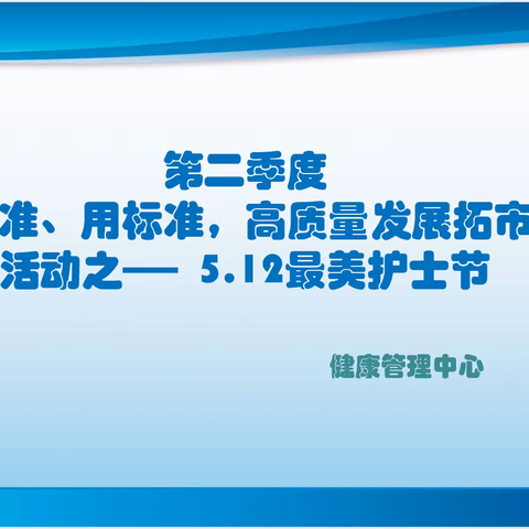 健康管理中心“学标准、用标准，高质量发展拓市场”活动之-5.12最美护士节