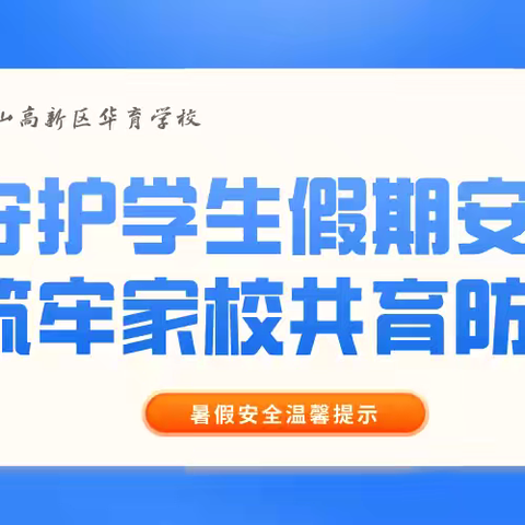 守护学生假期安全 筑牢家校共育防线 - 鞍山高新区华育学校2024年暑假安全温馨提示