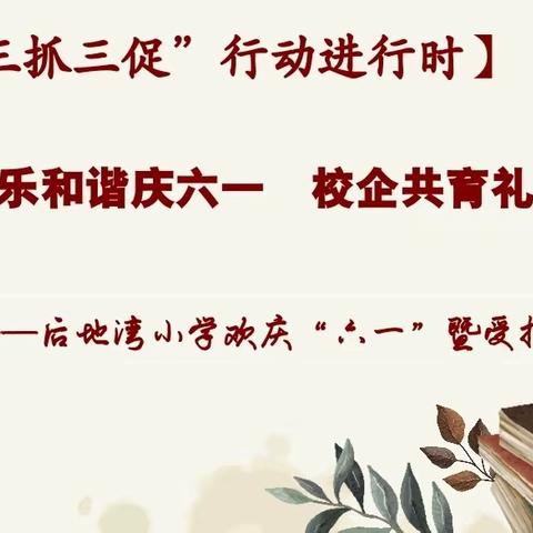 【“三抓三促”行动进行时】欢乐和谐庆六一  校企共育礼貌花——后地湾小学欢庆“六一”暨受捐赠活动