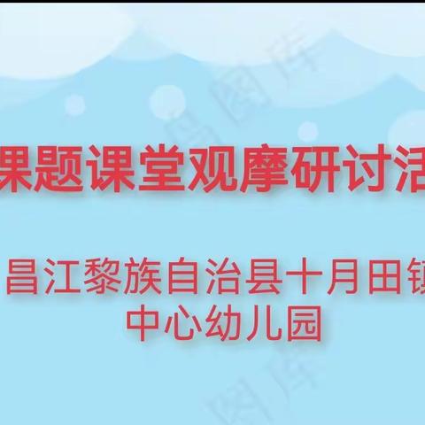 课题引领，研以远行——十月田镇中心幼儿园小课题课堂观摩研讨活动