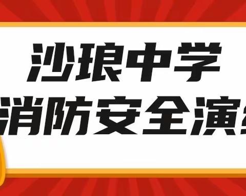 防震防火，我们在行动！   ——沙琅中学学生消防安全演练，共筑安全校园！