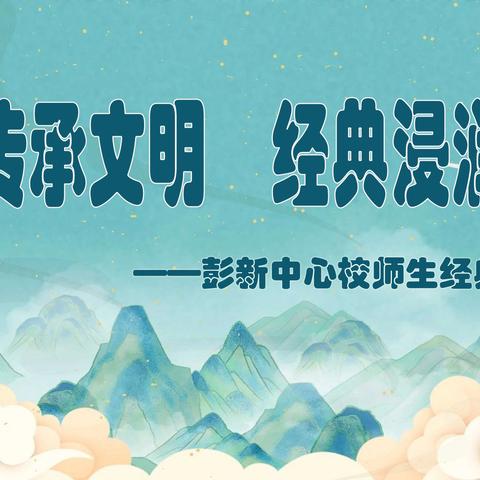 雅言传承文明  经典浸润人生——2024年彭新中心校师生经典诵读大赛