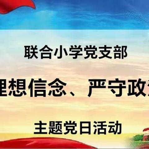 “坚定理想信念、严守政治底线”联合小学主题党日活动