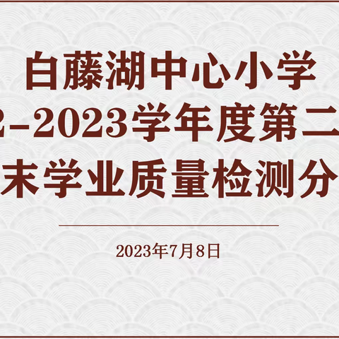 总结助成长  蓄力新征程——白藤湖中心小学2022-2023学年第二学期期末学业质量检测分析