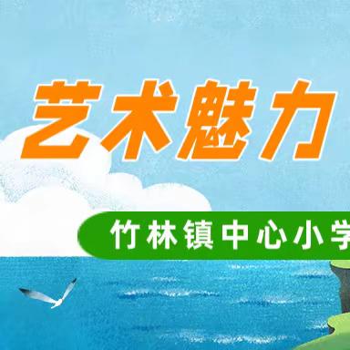 艺术魅力 炫我风采——﻿竹林镇中心小学 校园文化艺术节