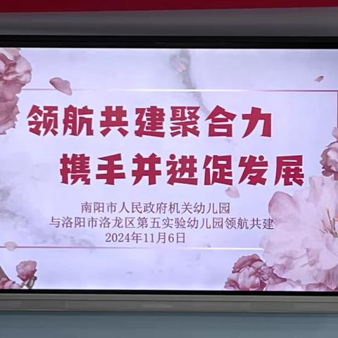 领航共建聚合力  携手并进促发展——南阳市人民政府机关幼儿园一行莅临洛阳市洛龙区第五实验幼儿园开展领航共建活动