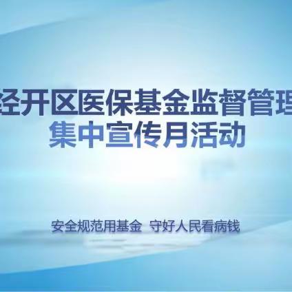 《安全规范用基金，守好群众“看病钱”，经开区医保开展2023年医保基金监管集中宣传月活动》