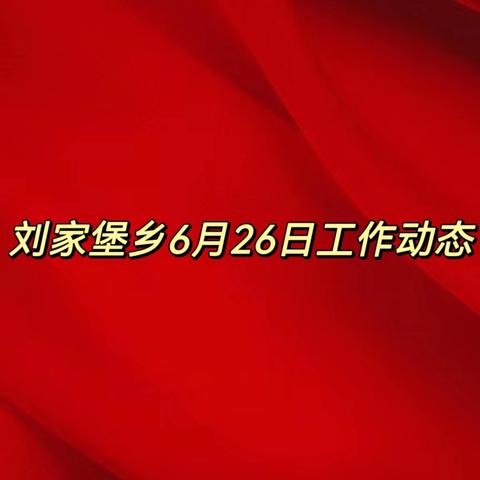 刘家堡乡6月26日工作动态