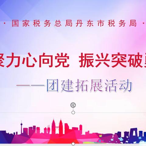 “丹税聚力心向党　振兴突破勇争先”         ——市局机关工会开展团建拓展活动