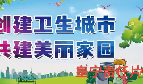 齐心共发力 创卫我争先--皇宁责任片区持续推进东方市“三创”巩固工作