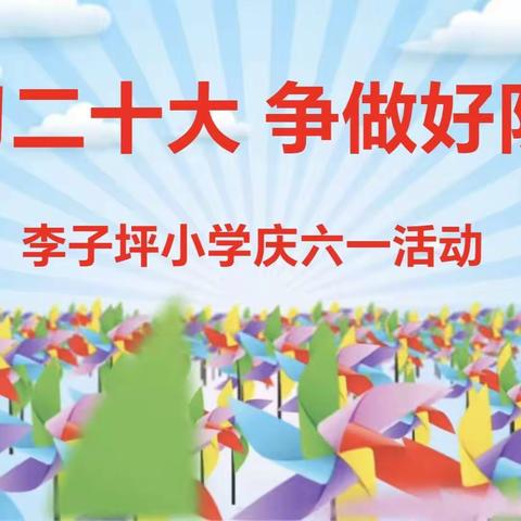 李子坪小学“学习二十大 争做好队员”庆六一系列活动