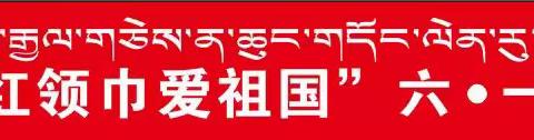 若尔盖县冻列乡中心校“红领巾爱祖国”庆六一主题活动暨少年宫成果展