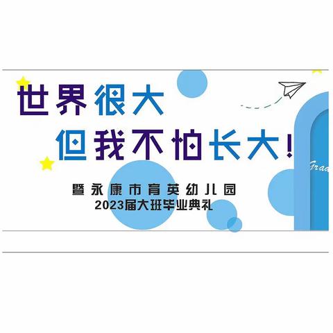 世界很大，但我不怕长大——育英幼儿园2022学年大班毕业晚会