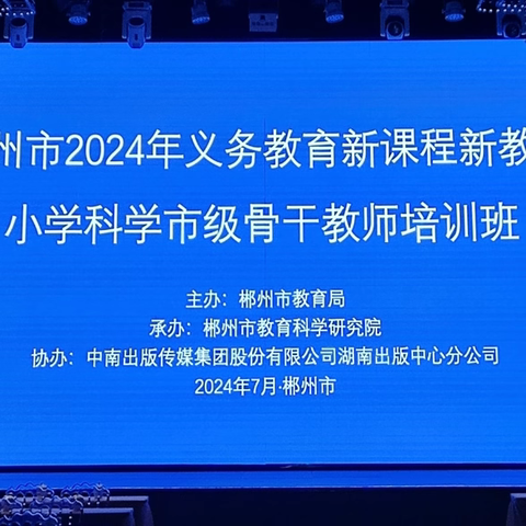 聚焦新教材，共研促发展—— 2024年郴州市义务教育新课程新教材小学科学骨干教师培训