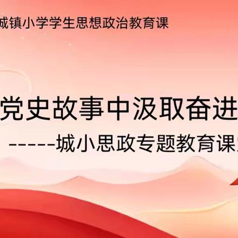 重温百年党史 凝聚奋进力量——城镇小学“党员讲党课·党史润初心”思政专题教育活动纪实