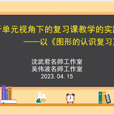 基于单元视角下的复习课教学的实践研讨——记沈武君名师工作室2023年度第二次线下研讨活动