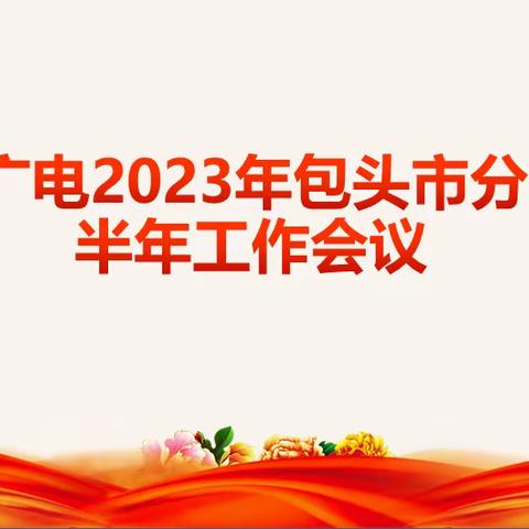 中国广电包头市分公司召开2023年半年工作会议