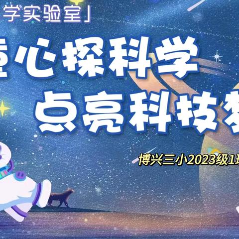 童心探科学，点亮科技梦——博兴三小2023级1班《爸爸妈妈大讲堂》开课啦