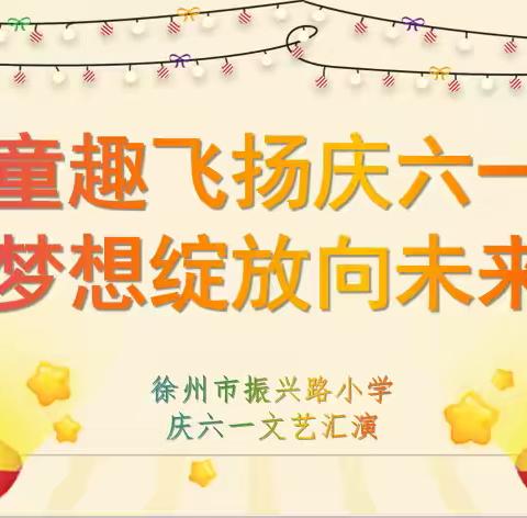童趣飞扬庆六一   梦想绽放向未来——徐州市振兴路小学六一文艺汇演
