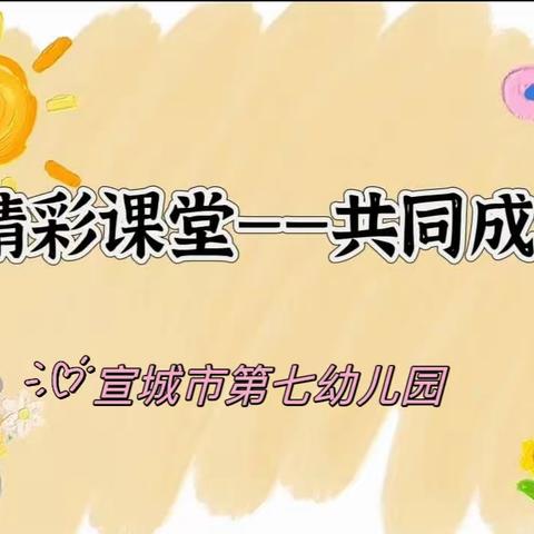 “以课代研  共促成长”——宣城市第七幼儿园公开课活动纪实