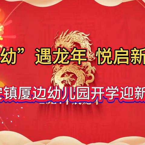 “幼”遇龙年  悦启新章——厦边幼儿园2024年春季开学迎新活动